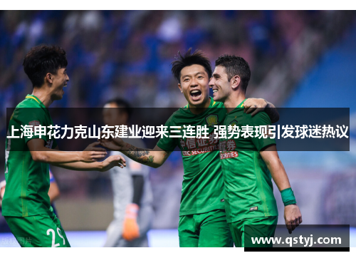 上海申花力克山东建业迎来三连胜 强势表现引发球迷热议
