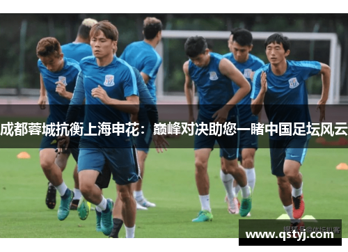 成都蓉城抗衡上海申花：巅峰对决助您一睹中国足坛风云