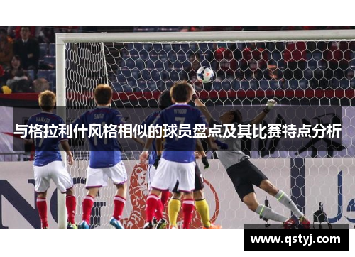 与格拉利什风格相似的球员盘点及其比赛特点分析