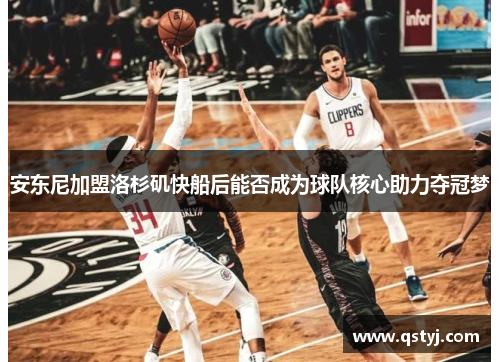 安东尼加盟洛杉矶快船后能否成为球队核心助力夺冠梦