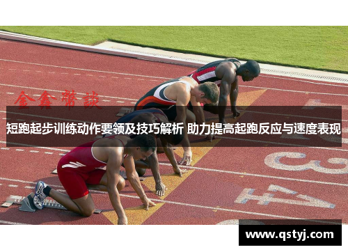短跑起步训练动作要领及技巧解析 助力提高起跑反应与速度表现