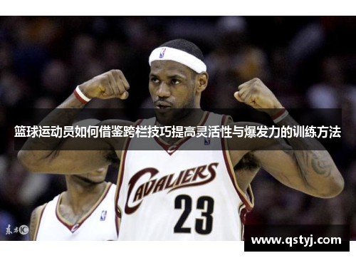 篮球运动员如何借鉴跨栏技巧提高灵活性与爆发力的训练方法