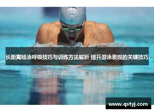 长距离蛙泳呼吸技巧与训练方法解析 提升游泳表现的关键技巧