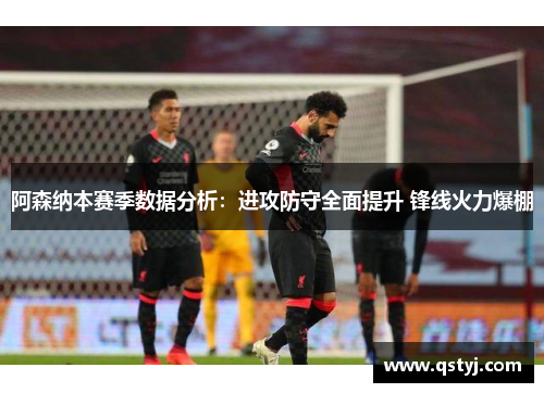 阿森纳本赛季数据分析：进攻防守全面提升 锋线火力爆棚