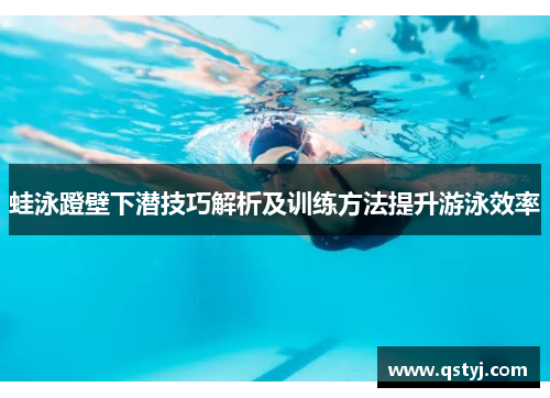 蛙泳蹬壁下潜技巧解析及训练方法提升游泳效率
