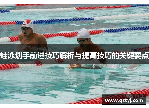 蛙泳划手前进技巧解析与提高技巧的关键要点